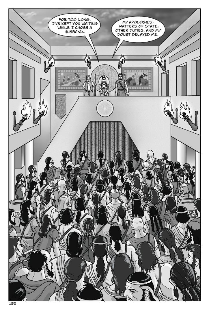  Splash page
INT. GREAT HALL
The Suitors are gathered on the floor to look up at Penelope, who stands on a balcony and speaks imperiously and grimly, flanked by an equally imperious and grim Telemachus and, further back, also grim but head bowed respectfully even though he steals furtive glances, Eumaeus.  Telemachus holds Odysseus' bow down by his side, mostly hidden by his body; he's otherwise dressed in full warrior regalia sans helmet, as if in dress uniform for a very solemn event.  Torches are lit on the walls.  Also around, under the torches, are huge open Grecian urns filled with liquid.
penelope
For too long, I've kept you waiting while I chose a husband.  My apologies.  Matters of state, other duties, and my doubt delayed me. 