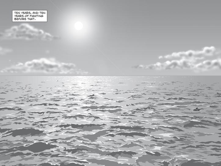  1. DOUBLE-PAGE SPLASH. The wide AEGEAN SEA.  No land, just crystal blue water, gently lapping, everywhere, as far as the eye can see to every horizon.  Nothing else except the sky, with the Aegean sun baking down and traces of high, wispy clouds and a few birds circling.  No sign of ships, islands, shores of any kind, nothing breaking the beautiful aquatic serenity except a single tiny figure in the midst of it all, which might be a shaggy man clinging desperately to a bit of flotsam.
CAPTION 1
Ten years, and ten years of fighting before that.
         

