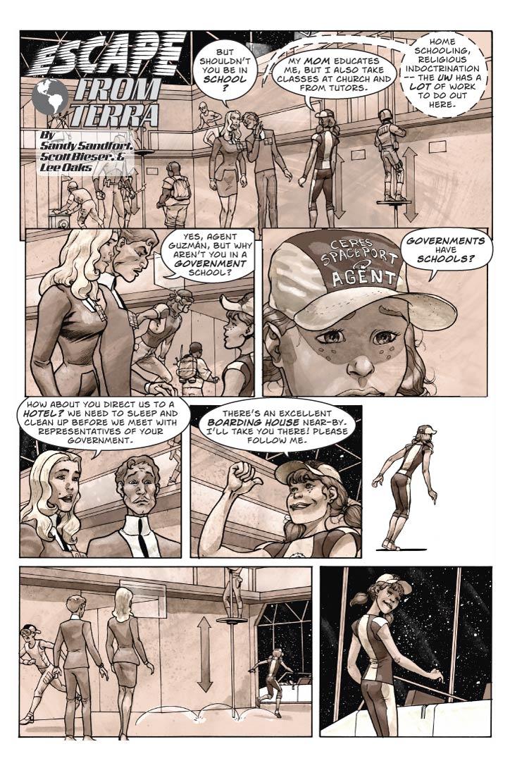 Strip 15  
Nine panels
Panel 1
Guy, Fiorella and Babbette. A bit larger panel with some background re-establishing the scene, and having room for the EFT logo.  It’s Fiorella’s turn to speak. Guy is leaning over a bit to whisper in Fiorella’s ear.

Fiorella:  But shouldn’t you be in school?

Babbette: My mom educates me, but I also take classes at church and from tutors.

Guy (whispering to Fiorella): Home schooling, religious indoctrination – the UW has a lot of work to do out here.

Panel 2
Guy speaks to Babbette

Guy: Yes, Agent Guzmán, but why aren’t you in a government school?

Panel 3
Tight close-up on Babbette, looking bewildered

Babbette: Governments have schools?

Panel 4
Two-shot of Guy and Fiorella, startled to realize the implication of that last remark.

Guy: Er …

Fiorella:  How about you direct us to a hotel? We need to sleep and clean up before we meet with representatives of your government.

Panel 5
Medium-shot of Babbette, brightening and gesturing over her shoulder

Babbette: There’s an excellent boarding house near-by. I’ll take you there! Please follow me.


Panel 6
Small panel. Babbette has turned and is leaning forward at an almost 30 degree angle.

Panel 7
Wide panel. Babbette has lanched herself and is gliding in a long arc several meters long and a few inches above the ground. Behind her are Guy and Fiorella, taken aback. 

Panel 8
Medium shot of Babbette standing by her golf cart, looking back at the Terrans with tilted head, arched eyebrow – an 'are you coming or not' expression.

    